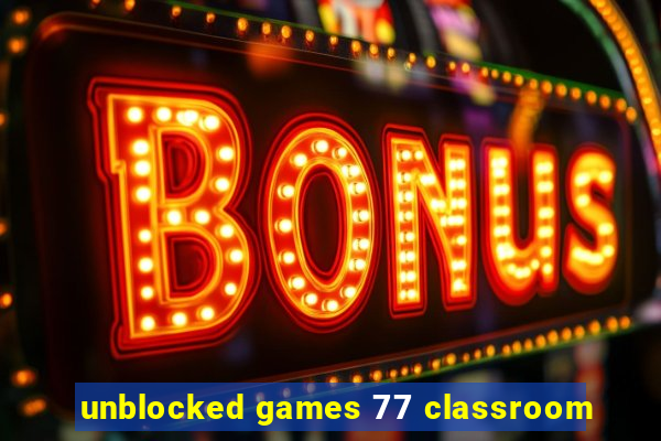 unblocked games 77 classroom